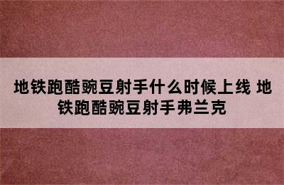 地铁跑酷豌豆射手什么时候上线 地铁跑酷豌豆射手弗兰克